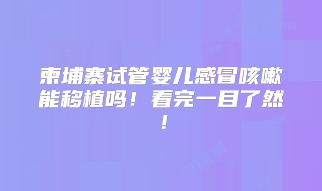 柬埔寨试管婴儿感冒咳嗽能移植吗！看完一目了然！