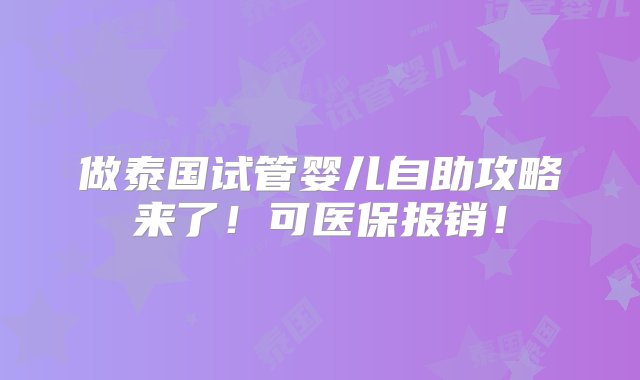 做泰国试管婴儿自助攻略来了！可医保报销！