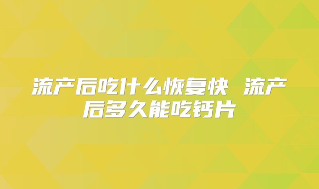 流产后吃什么恢复快 流产后多久能吃钙片