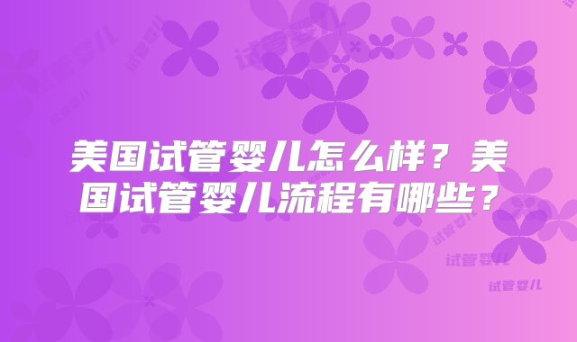 美国试管婴儿怎么样？美国试管婴儿流程有哪些？