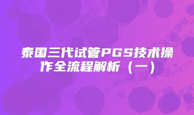 泰国三代试管PGS技术操作全流程解析（一）