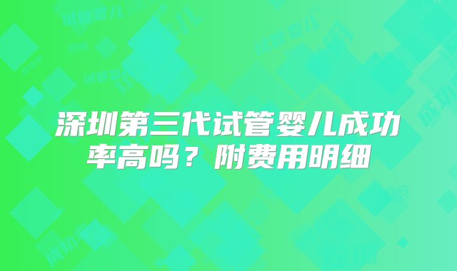 深圳第三代试管婴儿成功率高吗？附费用明细