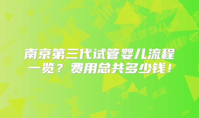 南京第三代试管婴儿流程一览？费用总共多少钱！