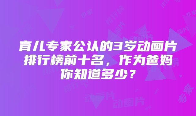 育儿专家公认的3岁动画片排行榜前十名，作为爸妈你知道多少？