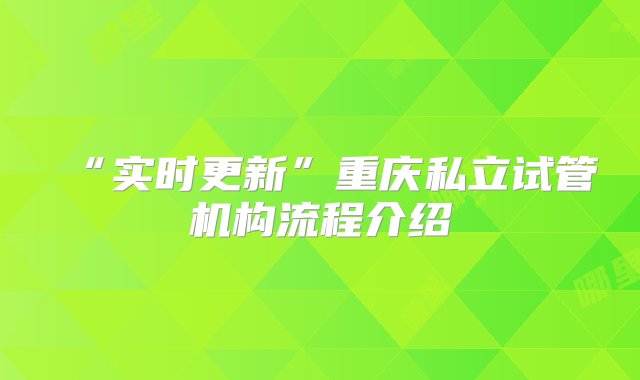 “实时更新”重庆私立试管机构流程介绍