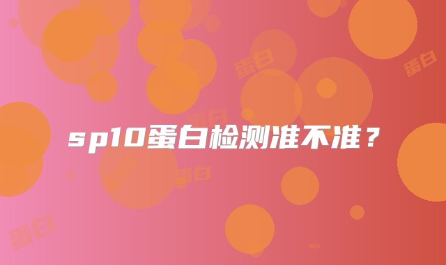 sp10蛋白检测准不准？