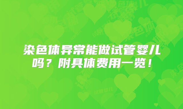 染色体异常能做试管婴儿吗？附具体费用一览！