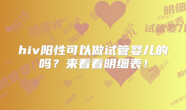 hiv阳性可以做试管婴儿的吗？来看看明细表！