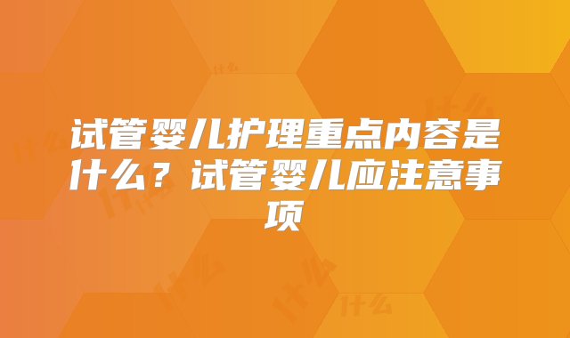 试管婴儿护理重点内容是什么？试管婴儿应注意事项