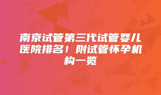 南京试管第三代试管婴儿医院排名！附试管怀孕机构一览