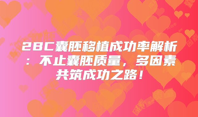 2BC囊胚移植成功率解析：不止囊胚质量，多因素共筑成功之路！