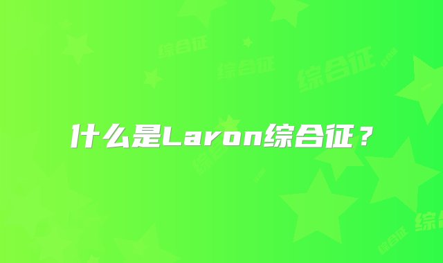 什么是Laron综合征？