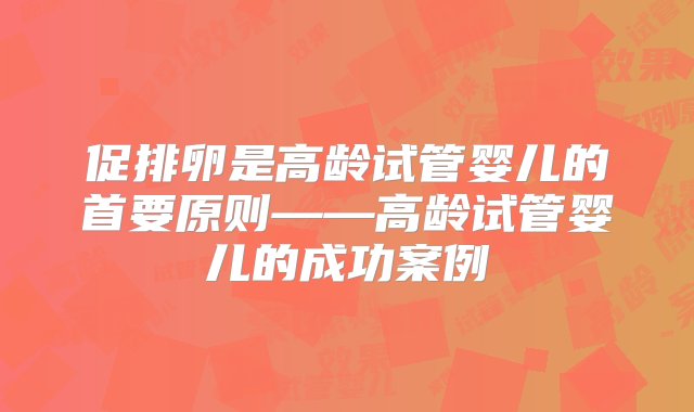 促排卵是高龄试管婴儿的首要原则——高龄试管婴儿的成功案例