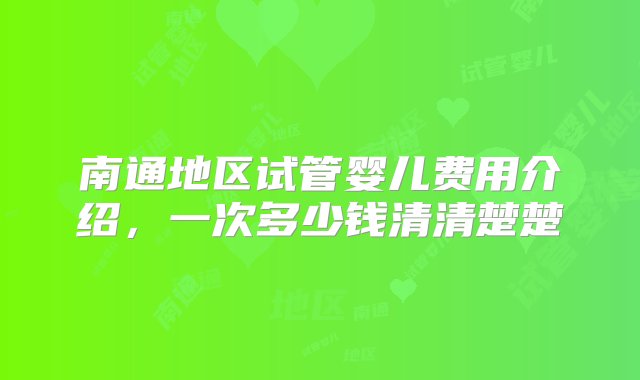 南通地区试管婴儿费用介绍，一次多少钱清清楚楚