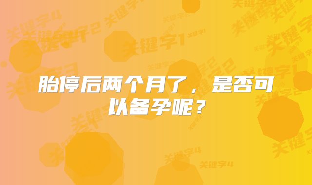 胎停后两个月了，是否可以备孕呢？