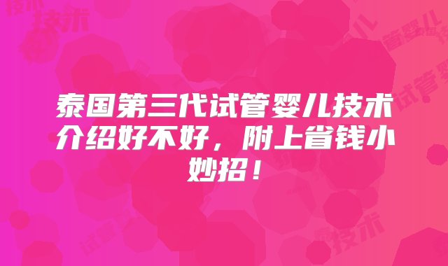 泰国第三代试管婴儿技术介绍好不好，附上省钱小妙招！