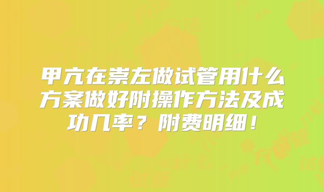 甲亢在崇左做试管用什么方案做好附操作方法及成功几率？附费明细！