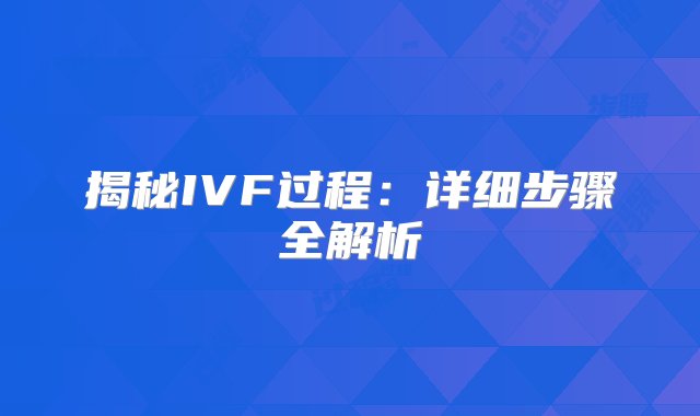 揭秘IVF过程：详细步骤全解析