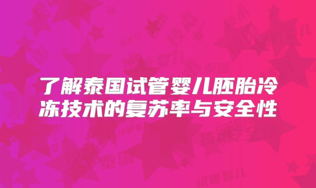 了解泰国试管婴儿胚胎冷冻技术的复苏率与安全性