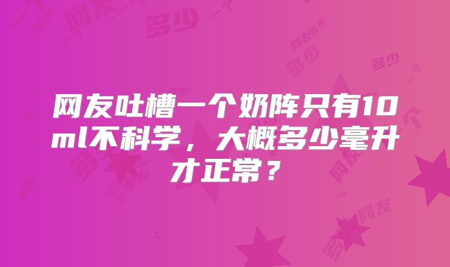 网友吐槽一个奶阵只有10ml不科学，大概多少毫升才正常？