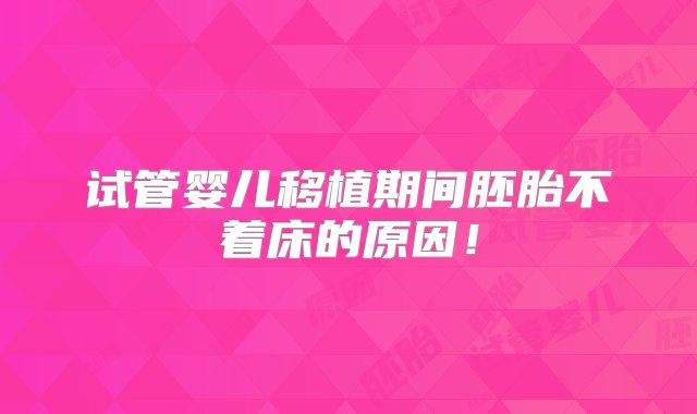 试管婴儿移植期间胚胎不着床的原因！