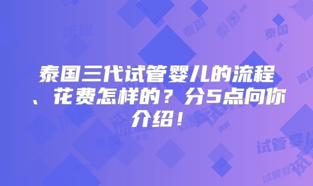 泰国三代试管婴儿的流程、花费怎样的？分5点向你介绍！