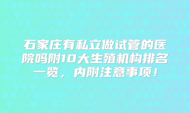 石家庄有私立做试管的医院吗附10大生殖机构排名一览，内附注意事项！