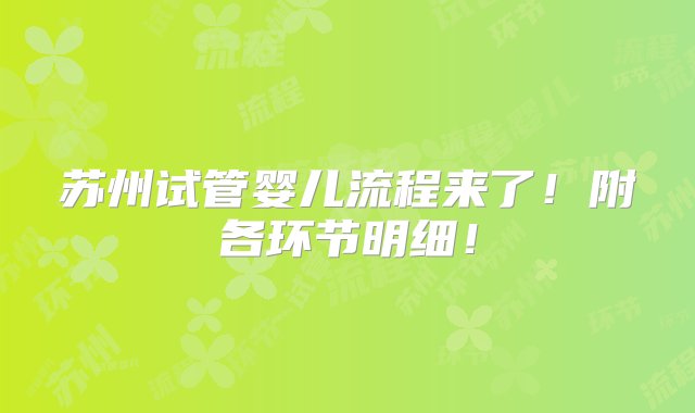 苏州试管婴儿流程来了！附各环节明细！