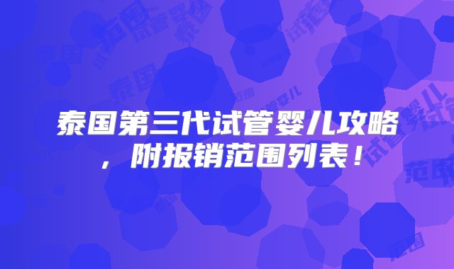 泰国第三代试管婴儿攻略，附报销范围列表！