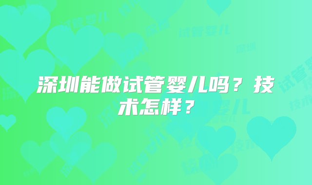 深圳能做试管婴儿吗？技术怎样？