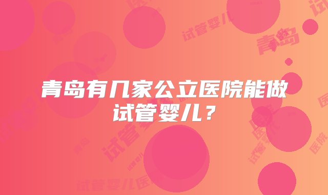 青岛有几家公立医院能做试管婴儿？