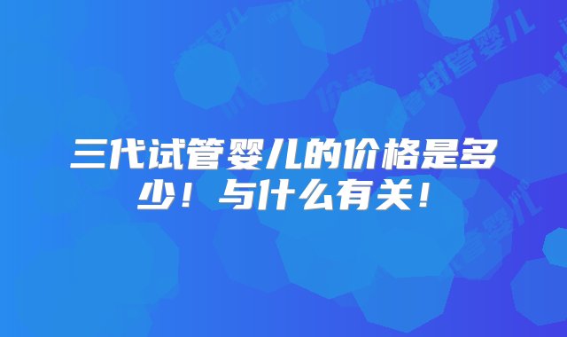 三代试管婴儿的价格是多少！与什么有关！