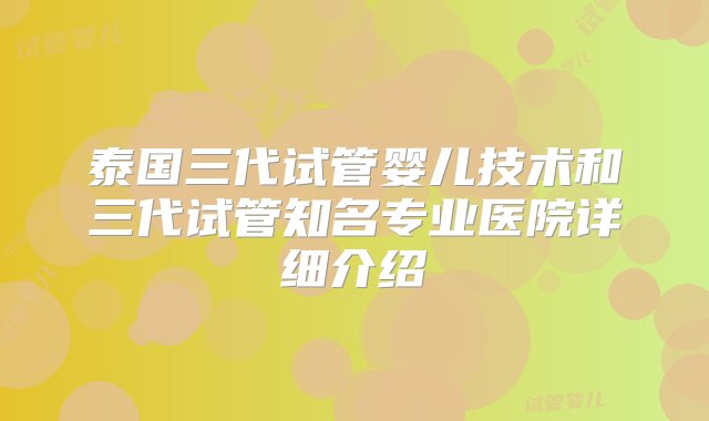 泰国三代试管婴儿技术和三代试管知名专业医院详细介绍