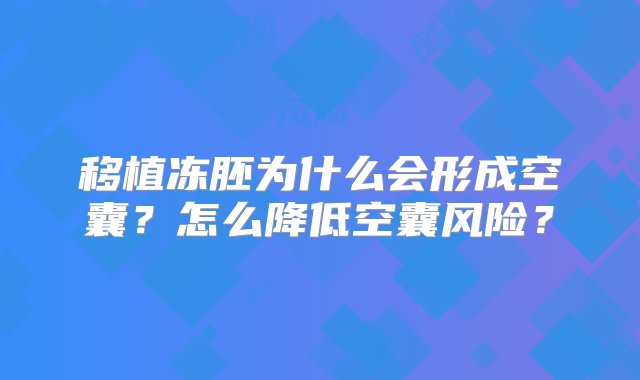 移植冻胚为什么会形成空囊？怎么降低空囊风险？