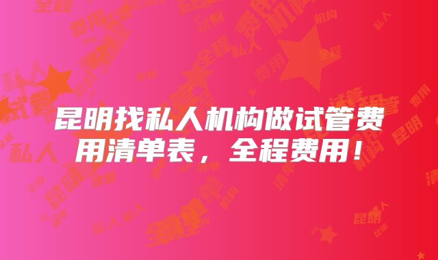 昆明找私人机构做试管费用清单表，全程费用！