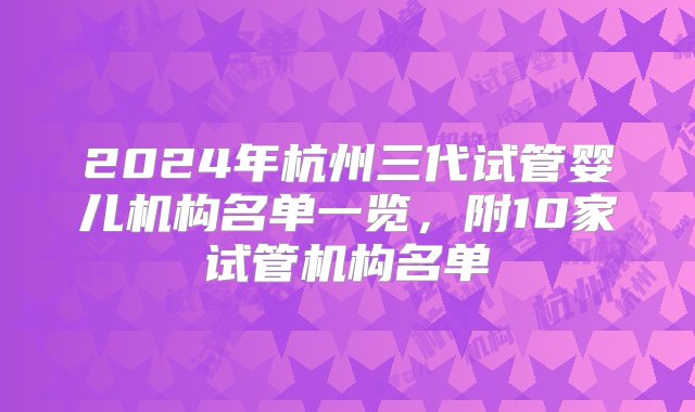 2024年杭州三代试管婴儿机构名单一览，附10家试管机构名单