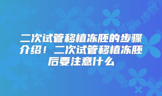 二次试管移植冻胚的步骤介绍！二次试管移植冻胚后要注意什么