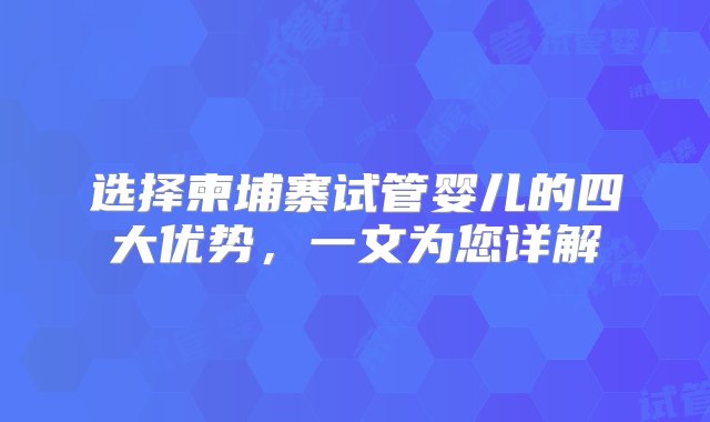 选择柬埔寨试管婴儿的四大优势，一文为您详解