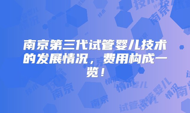 南京第三代试管婴儿技术的发展情况，费用构成一览！