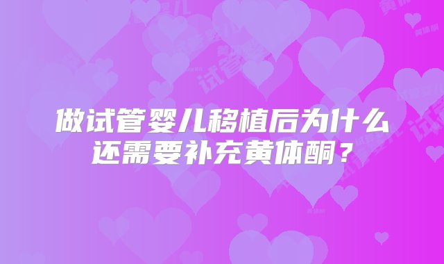 做试管婴儿移植后为什么还需要补充黄体酮？