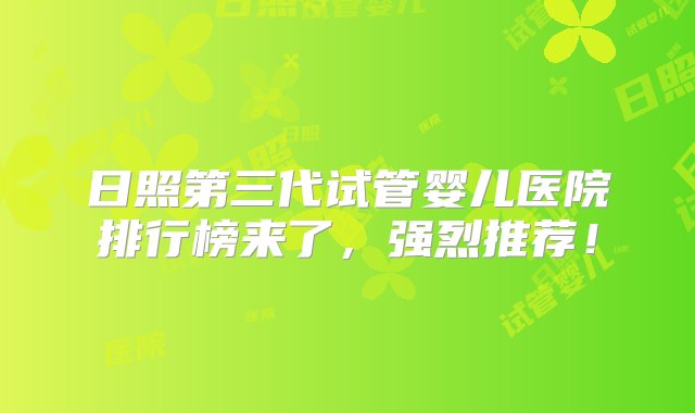 日照第三代试管婴儿医院排行榜来了，强烈推荐！