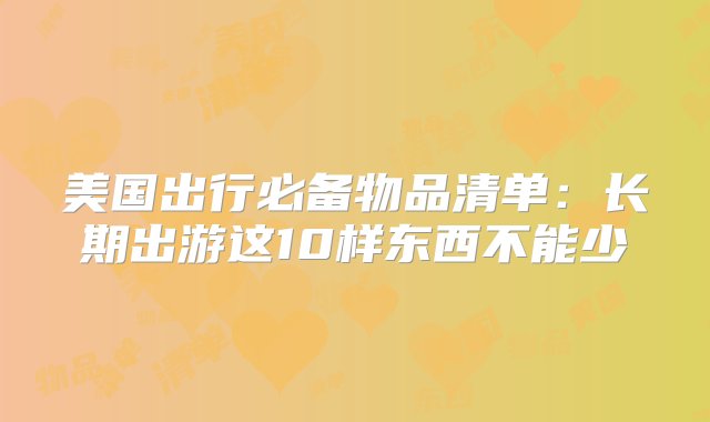 美国出行必备物品清单：长期出游这10样东西不能少