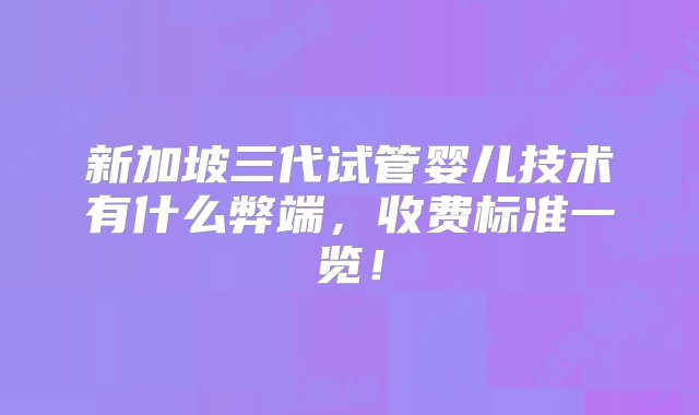 新加坡三代试管婴儿技术有什么弊端，收费标准一览！