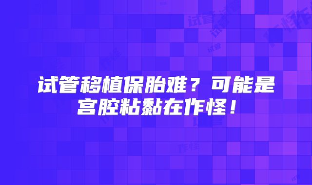 试管移植保胎难？可能是宫腔粘黏在作怪！