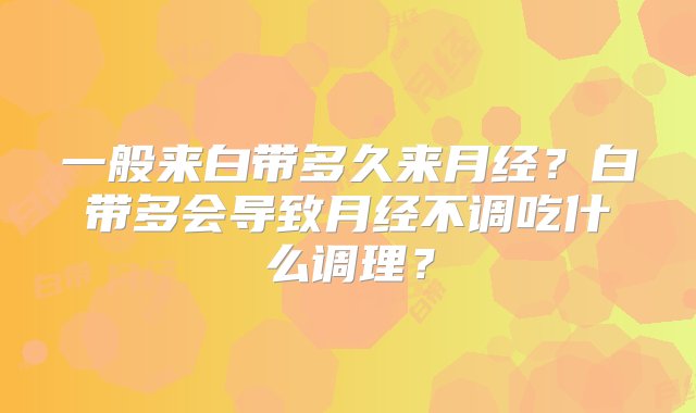 一般来白带多久来月经？白带多会导致月经不调吃什么调理？