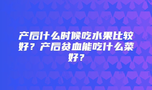 产后什么时候吃水果比较好？产后贫血能吃什么菜好？