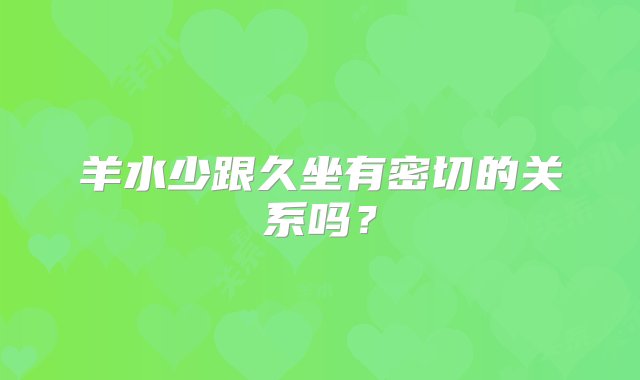 羊水少跟久坐有密切的关系吗？