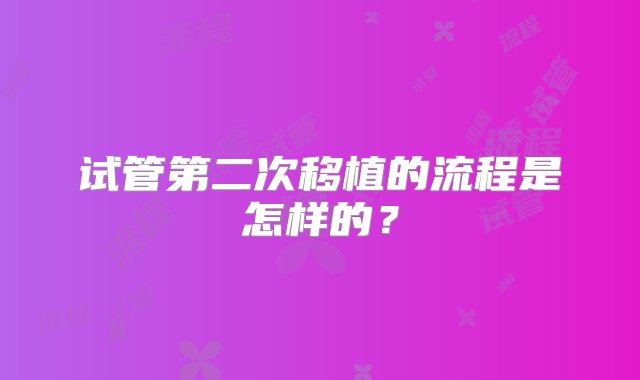 试管第二次移植的流程是怎样的？