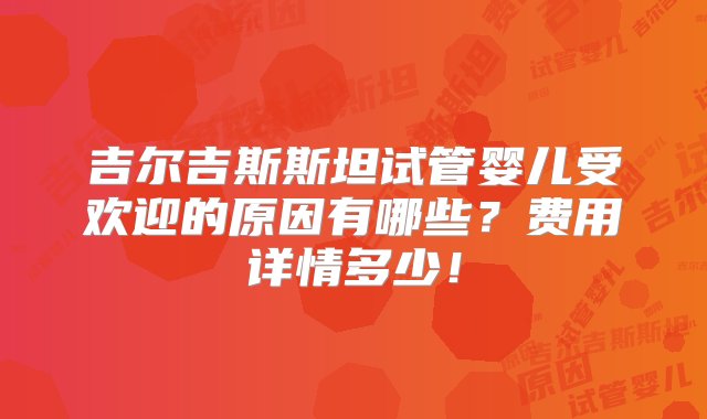 吉尔吉斯斯坦试管婴儿受欢迎的原因有哪些？费用详情多少！