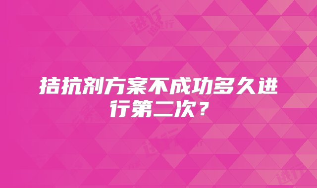 拮抗剂方案不成功多久进行第二次？